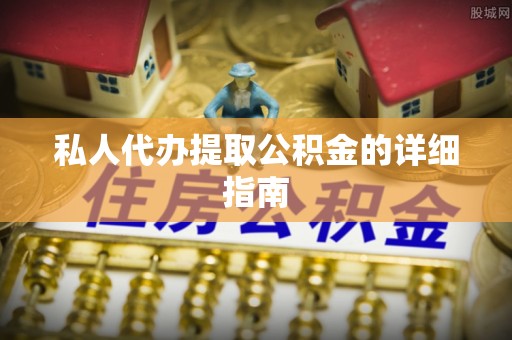 湖南私人代办提取公积金的详细指南